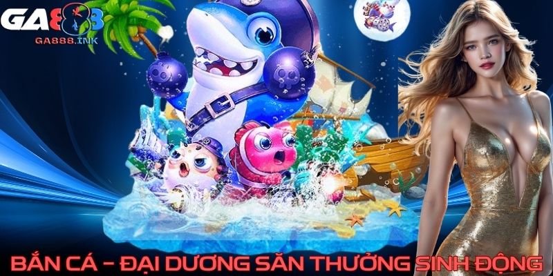 Bắn cá - đại dương săn thưởng sinh động