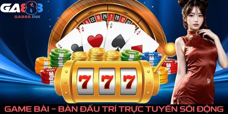 Game bài - bàn đấu trí trực tuyến sôi động