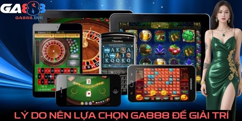 Lý do nên lựa chọn GA888 để giải trí
